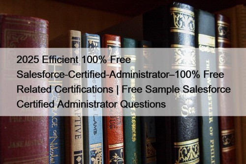 2025 Efficient 100% Free Salesforce-Certified-Administrator–100% Free Related Certifications ...
